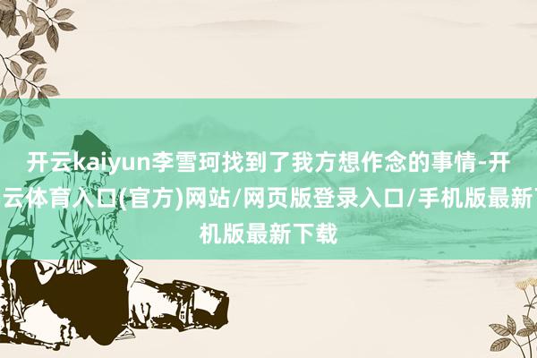 开云kaiyun李雪珂找到了我方想作念的事情-开yun云体育入口(官方)网站/网页版登录入口/手机版最新下载