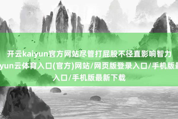 开云kaiyun官方网站尽管打屁股不径直影响智力发育-开yun云体育入口(官方)网站/网页版登录入口/手机版最新下载