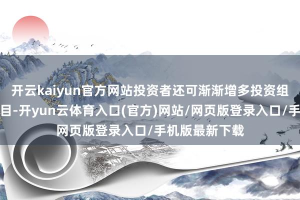 开云kaiyun官方网站投资者还可渐渐增多投资组合中的财富数目-开yun云体育入口(官方)网站/网页版登录入口/手机版最新下载