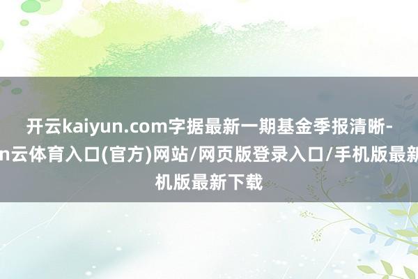 开云kaiyun.com字据最新一期基金季报清晰-开yun云体育入口(官方)网站/网页版登录入口/手机版最新下载
