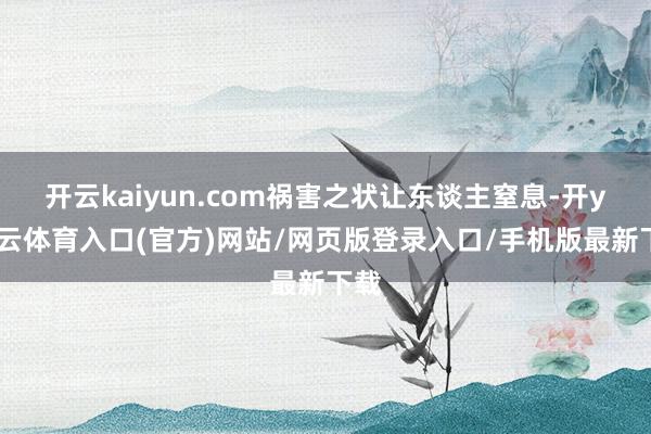 开云kaiyun.com祸害之状让东谈主窒息-开yun云体育入口(官方)网站/网页版登录入口/手机版最新下载