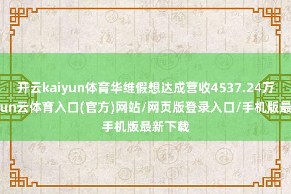 开云kaiyun体育华维假想达成营收4537.24万元-开yun云体育入口(官方)网站/网页版登录入口/手机版最新下载