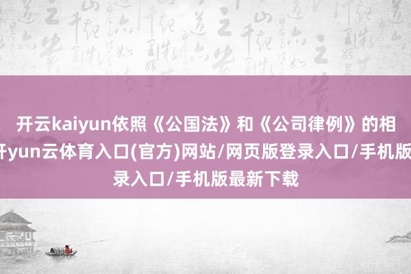 开云kaiyun依照《公国法》和《公司律例》的相关律例-开yun云体育入口(官方)网站/网页版登录入口/手机版最新下载