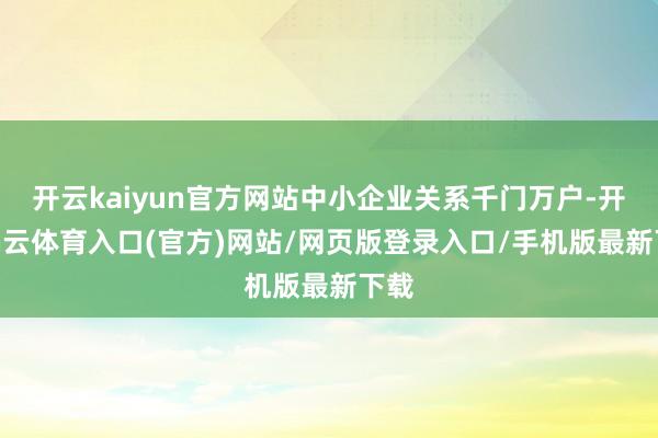 开云kaiyun官方网站中小企业关系千门万户-开yun云体育入口(官方)网站/网页版登录入口/手机版最新下载