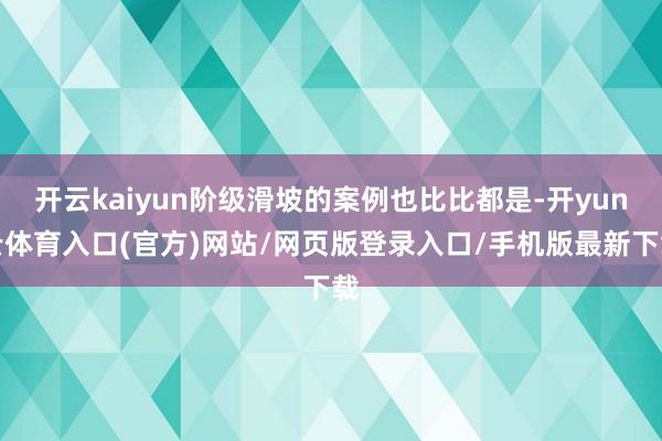 开云kaiyun阶级滑坡的案例也比比都是-开yun云体育入口(官方)网站/网页版登录入口/手机版最新下载