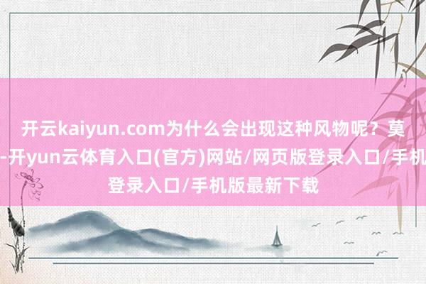 开云kaiyun.com为什么会出现这种风物呢？莫得大年三十-开yun云体育入口(官方)网站/网页版登录入口/手机版最新下载