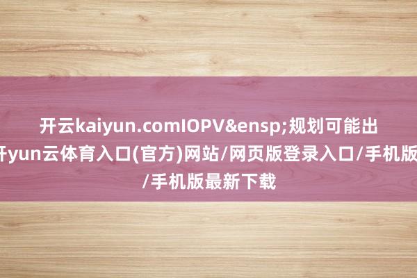 开云kaiyun.comIOPV 规划可能出现造作-开yun云体育入口(官方)网站/网页版登录入口/手机版最新下载
