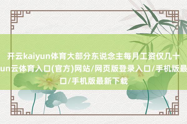开云kaiyun体育大部分东说念主每月工资仅几十元-开yun云体育入口(官方)网站/网页版登录入口/手机版最新下载