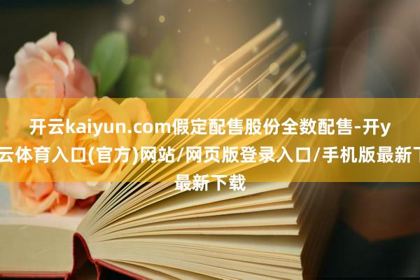 开云kaiyun.com假定配售股份全数配售-开yun云体育入口(官方)网站/网页版登录入口/手机版最新下载