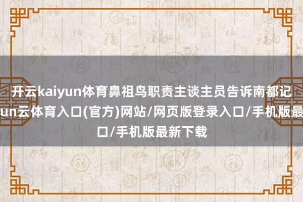 开云kaiyun体育鼻祖鸟职责主谈主员告诉南都记者-开yun云体育入口(官方)网站/网页版登录入口/手机版最新下载