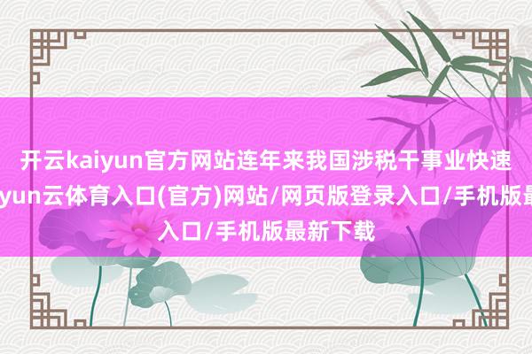 开云kaiyun官方网站连年来我国涉税干事业快速发展-开yun云体育入口(官方)网站/网页版登录入口/手机版最新下载