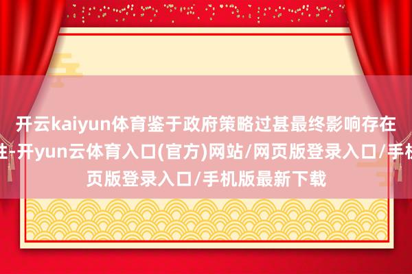 开云kaiyun体育鉴于政府策略过甚最终影响存在诸多不深信性-开yun云体育入口(官方)网站/网页版登录入口/手机版最新下载