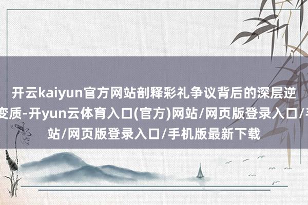 开云kaiyun官方网站剖释彩礼争议背后的深层逆境——不是爱情变质-开yun云体育入口(官方)网站/网页版登录入口/手机版最新下载