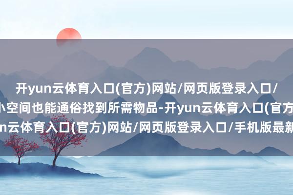开yun云体育入口(官方)网站/网页版登录入口/手机版最新下载即使在小空间也能通俗找到所需物品-开yun云体育入口(官方)网站/网页版登录入口/手机版最新下载