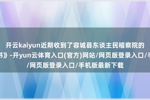 开云kaiyun近期收到了容城县东谈主民稽察院的《不告状决定书》-开yun云体育入口(官方)网站/网页版登录入口/手机版最新下载