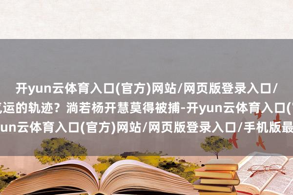 开yun云体育入口(官方)网站/网页版登录入口/手机版最新下载扭转了气运的轨迹？淌若杨开慧莫得被捕-开yun云体育入口(官方)网站/网页版登录入口/手机版最新下载
