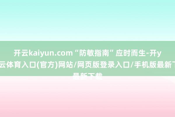 开云kaiyun.com“防敏指南”应时而生-开yun云体育入口(官方)网站/网页版登录入口/手机版最新下载