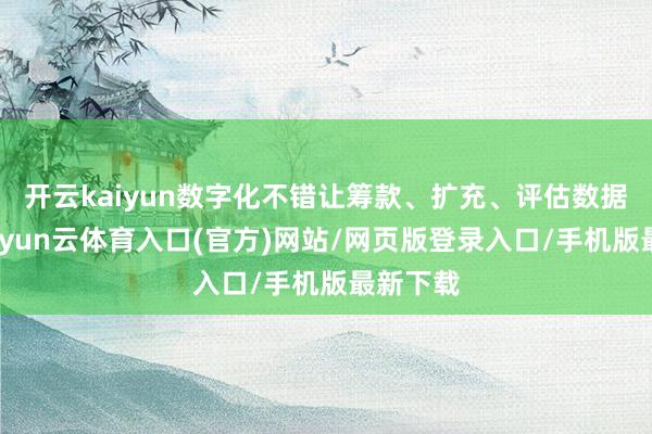 开云kaiyun数字化不错让筹款、扩充、评估数据知晓-开yun云体育入口(官方)网站/网页版登录入口/手机版最新下载