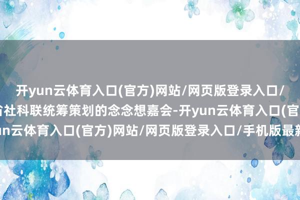 开yun云体育入口(官方)网站/网页版登录入口/手机版最新下载这场由省社科联统筹策划的念念想嘉会-开yun云体育入口(官方)网站/网页版登录入口/手机版最新下载