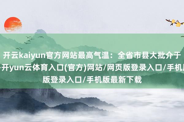 开云kaiyun官方网站最高气温：全省市县大批介于28～31℃-开yun云体育入口(官方)网站/网页版登录入口/手机版最新下载