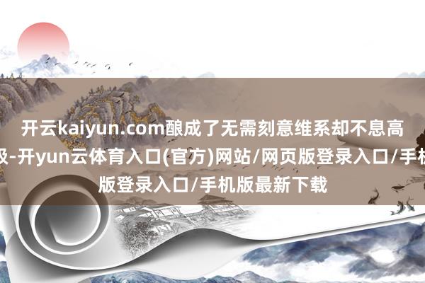 开云kaiyun.com酿成了无需刻意维系却不息高光的高光阶级-开yun云体育入口(官方)网站/网页版登录入口/手机版最新下载