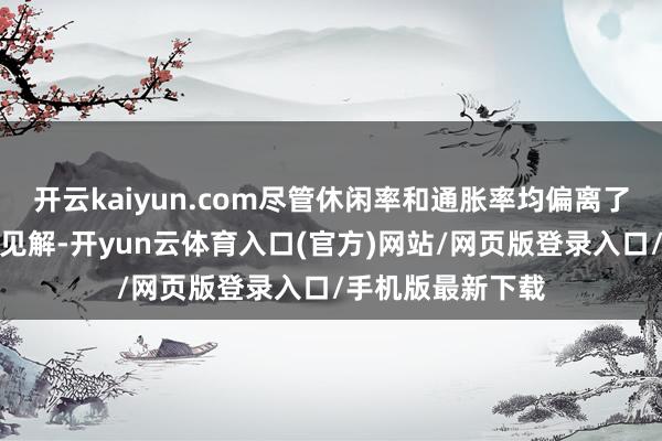 开云kaiyun.com尽管休闲率和通胀率均偏离了好意思国央行的见解-开yun云体育入口(官方)网站/网页版登录入口/手机版最新下载