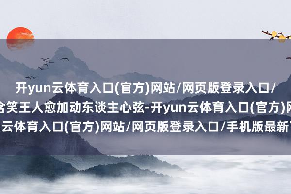 开yun云体育入口(官方)网站/网页版登录入口/手机版最新下载让每次含笑王人愈加动东谈主心弦-开yun云体育入口(官方)网站/网页版登录入口/手机版最新下载