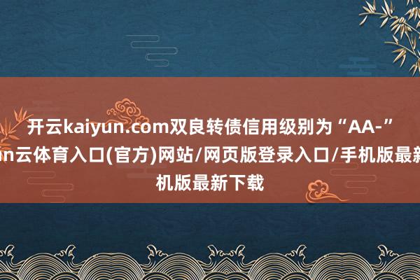 开云kaiyun.com双良转债信用级别为“AA-”-开yun云体育入口(官方)网站/网页版登录入口/手机版最新下载