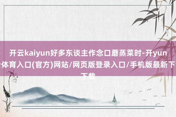 开云kaiyun好多东谈主作念口蘑蒸菜时-开yun云体育入口(官方)网站/网页版登录入口/手机版最新下载