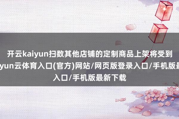 开云kaiyun扫数其他店铺的定制商品上架将受到抵制-开yun云体育入口(官方)网站/网页版登录入口/手机版最新下载